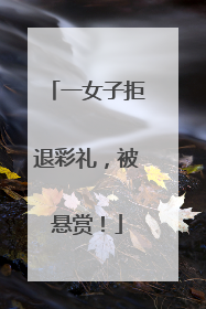 一女子拒退彩礼，被悬赏！